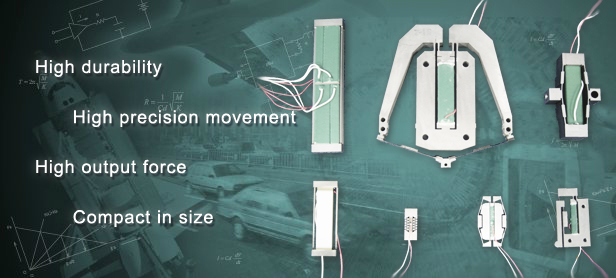 High durability / High precision movement / High output force / Compact in size