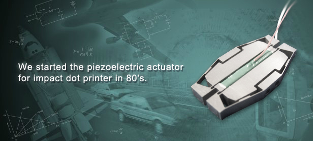 We started the piezoelectric actuator
for impact dot printer in 80's.